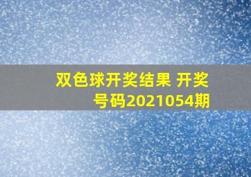 双色球开奖结果 开奖号码2021054期